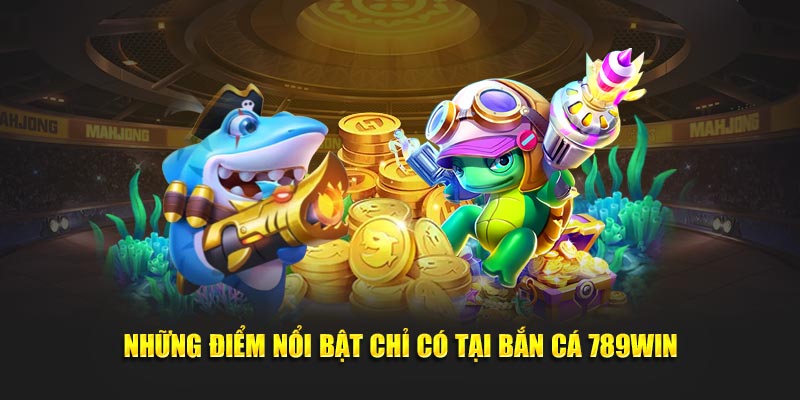 Những điểm nổi bật chỉ có tại bắn cá 789WIN Những điểm nổi bật chỉ có tại bắn cá 789WIN