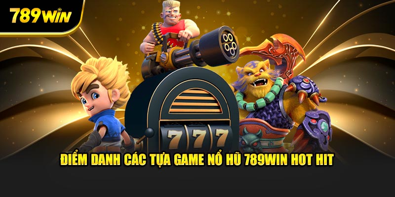 Điểm danh các tựa game nổ hũ 789WIN hot hit Điểm danh các tựa game nổ hũ 789WIN hot hit