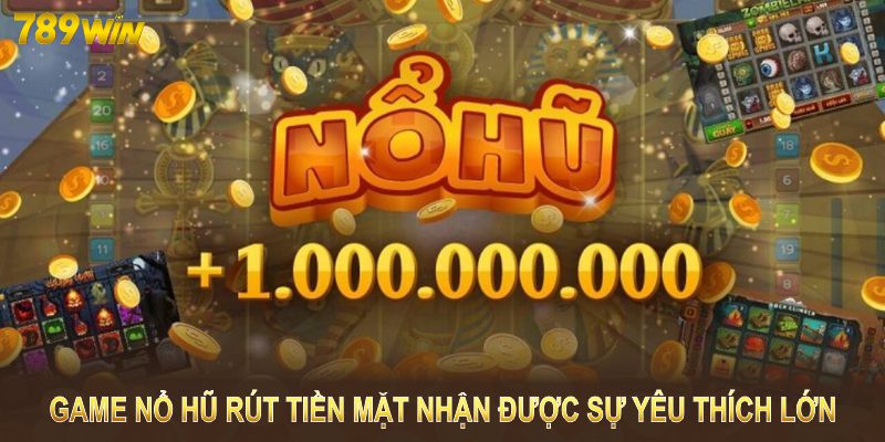 Game nổ hũ rút tiền mặt nhận được sự yêu thích lớn Game nổ hũ rút tiền mặt nhận được sự yêu thích lớn