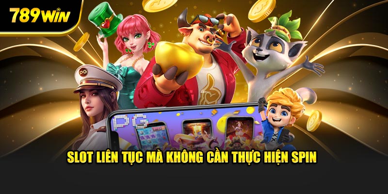 Slot liên tục mà không cần thực hiện spin Slot liên tục mà không cần thực hiện spin