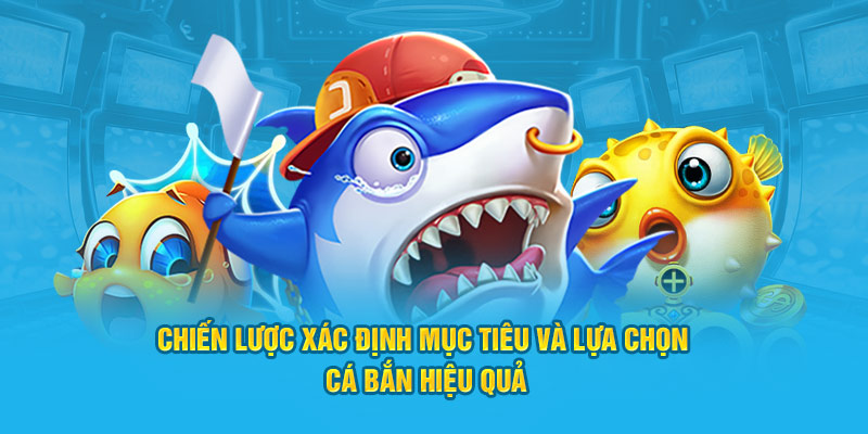 Chiến lược xác định mục tiêu và lựa chọn cá bắn hiệu quả Chiến lược xác định mục tiêu và lựa chọn cá bắn hiệu quả